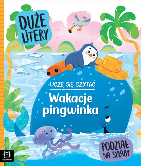 UCZĘ SIĘ CZYTAĆ. WAKACJE PINGWINKA. DUŻE LITERY. PODZIAŁ NA SYLABY AKSJOMAT